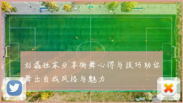 刘磊独家分享街舞心得与技巧助你舞出自我风格与魅力