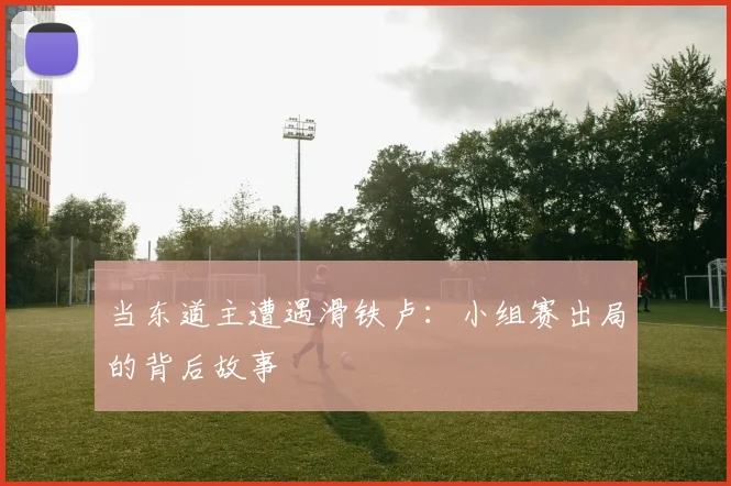 当东道主遭遇滑铁卢：小组赛出局的背后故事