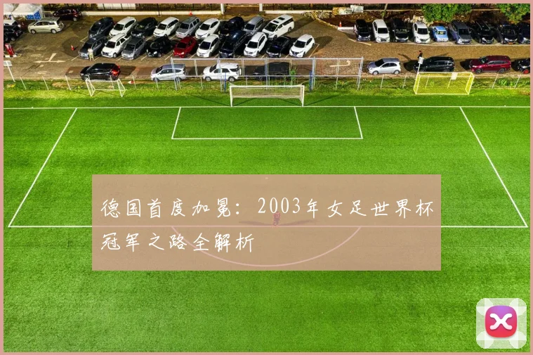 德国首度加冕：2003年女足世界杯冠军之路全解析
