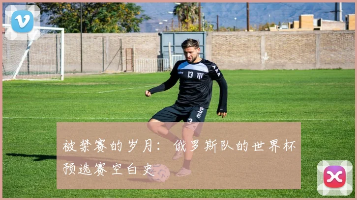 被禁赛的岁月：俄罗斯队的世界杯预选赛空白史