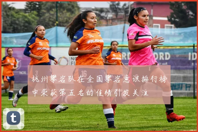 杭州攀岩队在全国攀岩意识排行榜中荣获第五名的佳绩引发关注