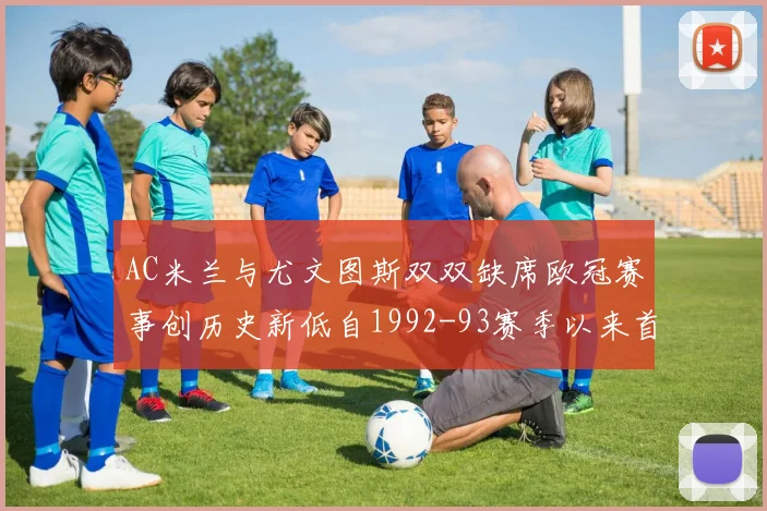 AC米兰与尤文图斯双双缺席欧冠赛事创历史新低自1992-93赛季以来首次