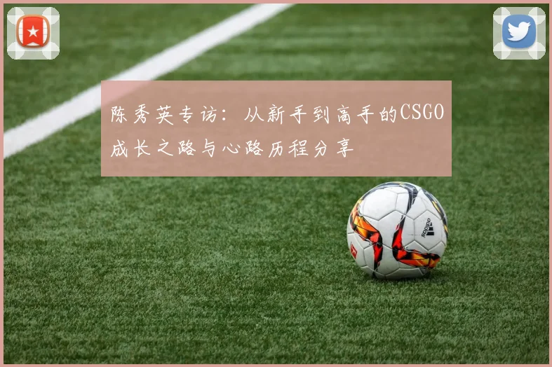 陈秀英专访：从新手到高手的CSGO成长之路与心路历程分享